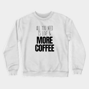 All You Need is Love and More Coffee Crewneck Sweatshirt